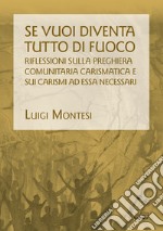 Se vuoi diventa tutto di fuoco. Riflessioni sulla preghiera comunitaria carismatica e sui carismi ad essa necessari