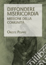 Diffondere misericordia. Missione della Comunità libro