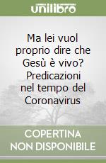 Ma lei vuol proprio dire che Gesù è vivo? Predicazioni nel tempo del Coronavirus libro