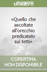 «Quello che ascoltate all'orecchio predicatelo sui tetti» libro