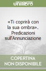 «Ti coprirà con la sua ombra». Predicazioni sull'Annunciazione libro
