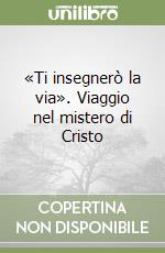 «Ti insegnerò la via». Viaggio nel mistero di Cristo libro