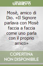 Mosè, amico di Dio. «Il Signore parlava con Mosè faccia a faccia come uno parla con il proprio amico» libro