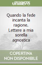 Quando la fede incanta la ragione. Lettere a mia sorella agnostica libro