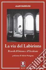 La via del labirinto. Ricordi d'Oriente e d'Occidente libro