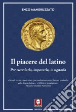 Il piacere del latino. Per ricordarlo, impararlo, insegnarlo libro