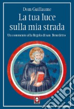 La tua luce sulla mia strada. Un commento alla Regola di san Benedetto libro