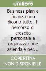 Business plan e finanza non dicono tutto. Il percorso di crescita personale e organizzazione aziendale per imprenditori che desiderano il successo in azienda e nella vita privata