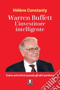 Warren Buffett. L'investitore intelligente. Come arricchirsi quando gli altri perdono libro