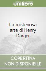 La misteriosa arte di Henry Darger libro