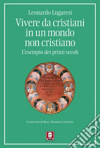 Vivere da cristiani in un mondo non cristiano. L'esempio dei primi secoli libro