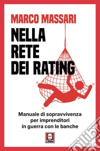 Nella rete dei rating. Manuale di sopravvivenza per imprenditori in guerra con le banche libro