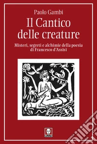 Il Cantico delle creature. Misteri, segreti e alchimie della poesia di Francesco d'Assisi libro