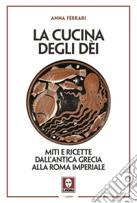 La cucina degli dei. Miti e ricette dall'antica Grecia alla Roma imperiale libro