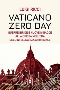 Vaticano Zero Day. Guerre ibride e nuove minacce alla Chiesa nell'era dell'Intelligenza Artificiale libro
