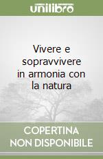 Vivere e sopravvivere in armonia con la natura libro