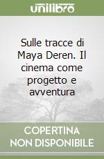 Sulle tracce di Maya Deren. Il cinema come progetto e avventura libro