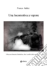 Una locomotiva a vapore. 8 racconti fantastici borderline, oltre i confini della nostra realtà