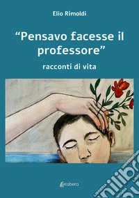 «Pensavo facesse il professore». Racconti di vita libro