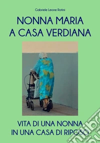 Nonna Maria a casa Verdiana. Vita di una nonna in una casa di riposo libro