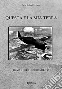 Questa è la mia terra. Prima e dopo l'8 settembre '43 libro