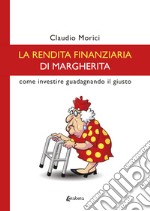 La rendita finanziaria di Margherita. Come investire guadagnando il giusto libro