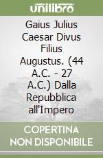 Gaius Julius Caesar Divus Filius Augustus. (44 A.C. - 27 A.C.) Dalla Repubblica all'Impero libro