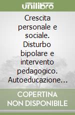 Crescita personale e sociale. Disturbo bipolare e intervento pedagogico. Autoeducazione al cambiamento libro