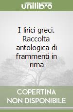 I lirici greci. Raccolta antologica di frammenti in rima libro