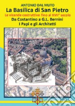 La Basilica di San Pietro. Le vicende costruttive fino al XVII secolo. Da Costantino a G.L. Bernini. I papi e gli architetti libro