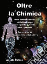 Oltre la chimica. Dalla tridimensionalità della biochimica uno sguardo al mondo della coscienza libro