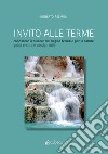 Invito alle terme. Conoscere il piacere del bagno termale per la salute guida pratica e consigli libro