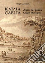 Kaiaia. Caelia. Ceglie del gaudo. Ceglie Messapica. La storia. Dalle origini ai giorni nostri libro