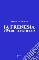 La frenesia. Vivere la profezia. Vita vissuta