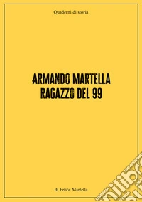 Armando Martella ragazzo del 99. Quaderni di storia libro