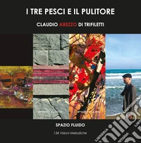 I tre pesci e il pulitore. 134 visioni melodiche libro