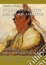 Storia dei nativi del Nord America. Vol. 6: Lo scontro finale. Gli indiani e la fine del dominio coloniale francese libro