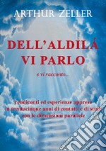 Dell'aldilà vi parlo e vi racconto... rendiconti ed esperienze apprese in trentacinque anni di contatti e di studi con le dimensioni parallele