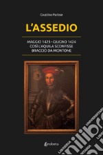 L'assedio. Maggio 1423-Giugno 1424. Così l'Aquila sconfisse Braccio da Montone libro