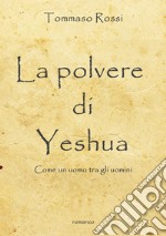 La polvere di Yeshua. Come un uomo tra gli uomini libro