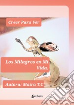 Creer Para Ver. Los Milagros en Mi Vida libro