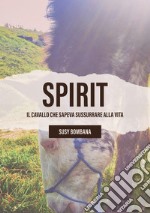 Spirit. Il cavallo che sapeva sussurrare alla vita libro