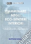 Camminare negli eco-sentieri interiori. Spunti, curiosità e tecniche per muoverci a piedi in armonia con noi stessi e il mondo circostante libro di Basile Raffaele