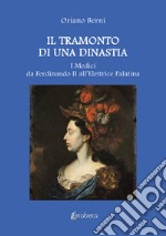 Il tramonto di una dinastia. I Medici da Ferdinando II all'Elettrice Palatina libro