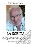 La scelta. Tra «Destra» , Sinistra», «Centro», e gente nuova, Moderati T.E.A.M. Per tornare tutti a votare. Per un'Italia unica, europea, moderna, liberale, riformatrice, solidale, migliore libro di Pontiggia Sergio