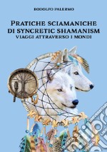 Pratiche sciamaniche di syncretic shamanism. Viaggi attraverso i mondi libro