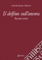 Il delfino sull'ancora. Racconti storici libro