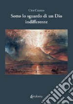 Sotto lo sguardo di un Dio indifferente libro