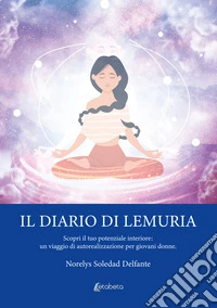 Il diario di Lemuria. Scopri il tuo potenziale interiore: un viaggio di autorealizzazione per giovani donne libro