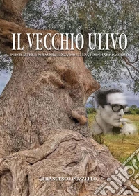 Il vecchio ulivo. Poesie altre... per amore senza Dio e senza tempo (a P.P. Pasolini) libro
